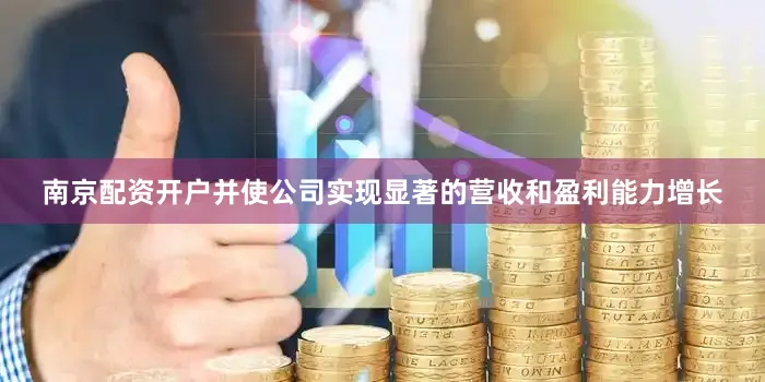 南京配资开户并使公司实现显著的营收和盈利能力增长