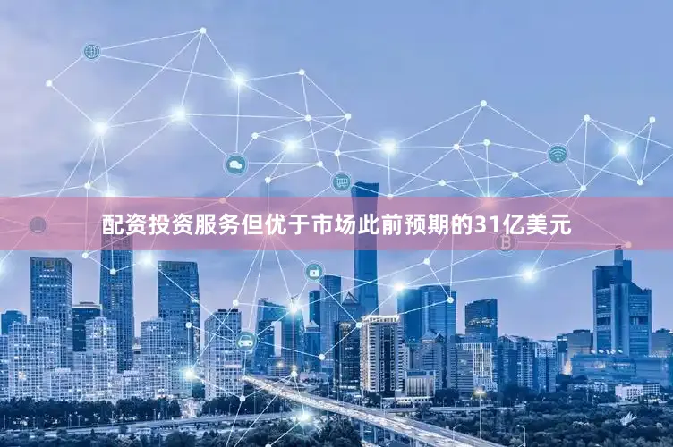 配资投资服务但优于市场此前预期的31亿美元