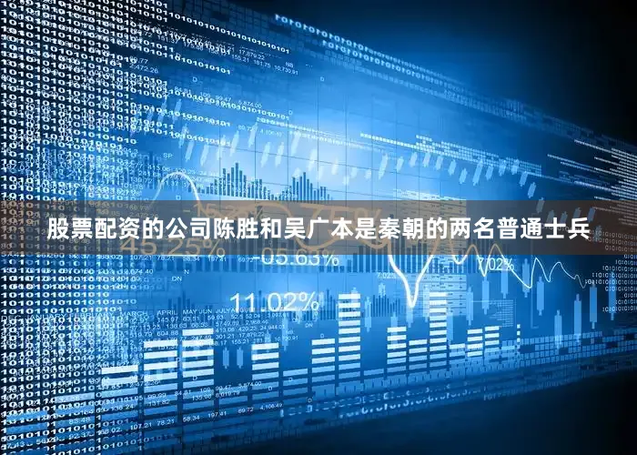 股票配资的公司陈胜和吴广本是秦朝的两名普通士兵