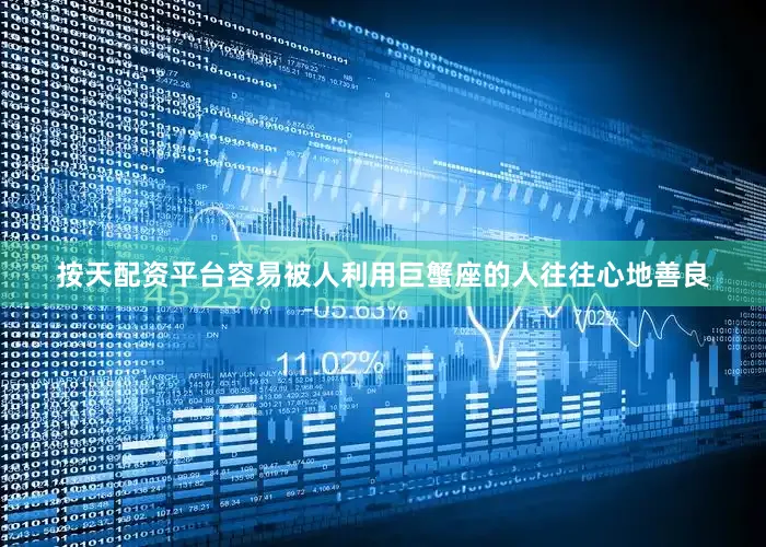 按天配资平台容易被人利用巨蟹座的人往往心地善良