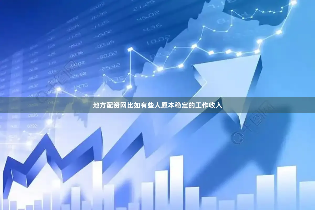 地方配资网比如有些人原本稳定的工作收入
