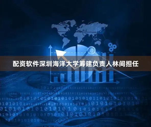 配资软件深圳海洋大学筹建负责人林间担任