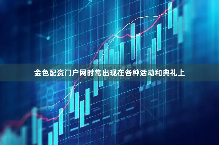 金色配资门户网时常出现在各种活动和典礼上