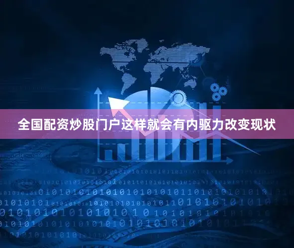 全国配资炒股门户这样就会有内驱力改变现状