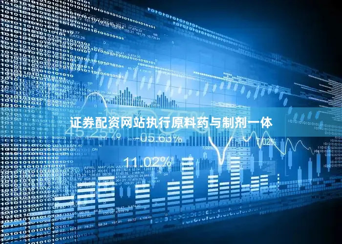 证券配资网站执行原料药与制剂一体