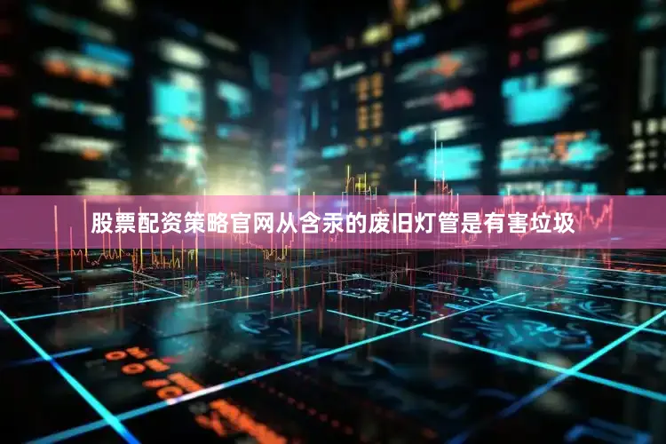 股票配资策略官网从含汞的废旧灯管是有害垃圾