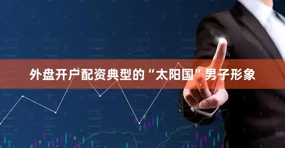 外盘开户配资典型的“太阳国”男子形象