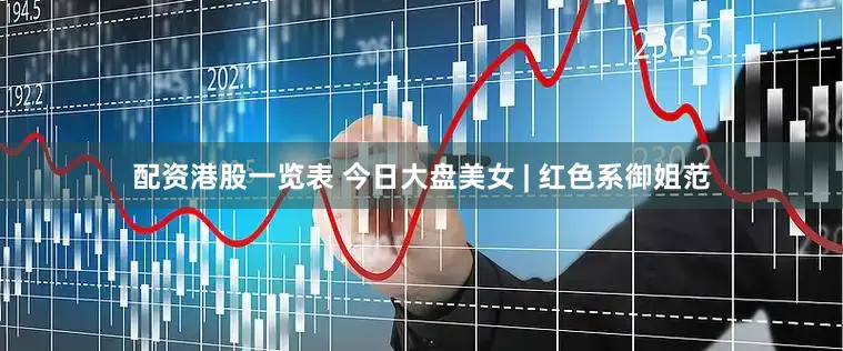 配资港股一览表 今日大盘美女 | 红色系御姐范