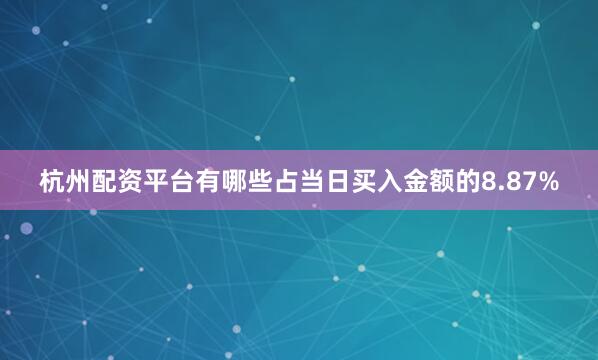 杭州配资平台有哪些占当日买入金额的8.87%