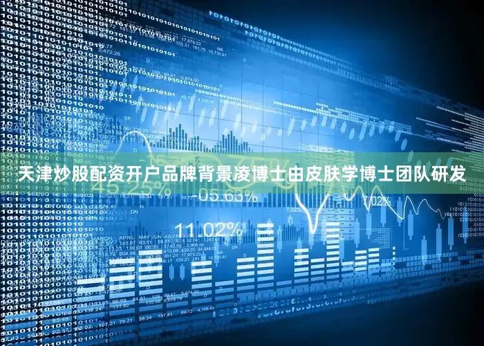 天津炒股配资开户品牌背景凌博士由皮肤学博士团队研发