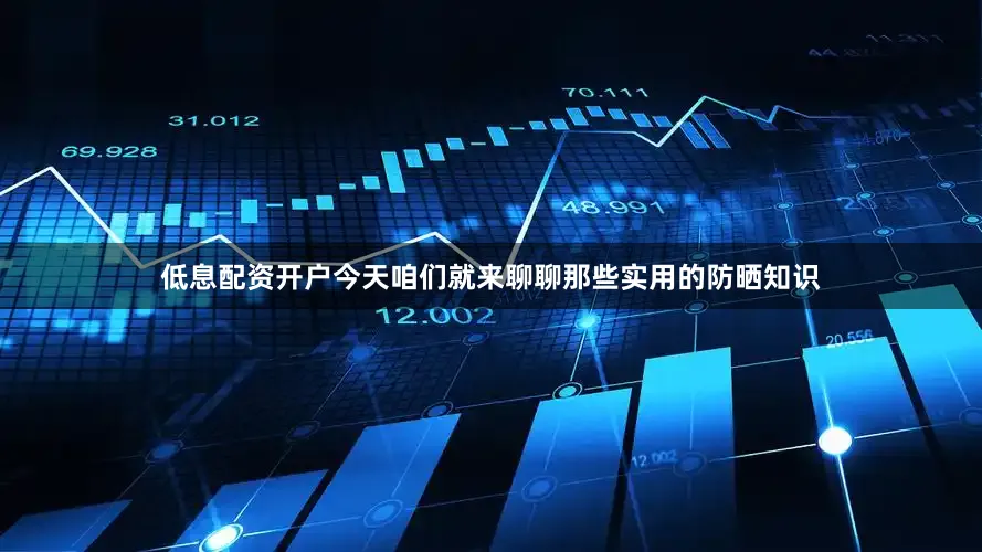 低息配资开户今天咱们就来聊聊那些实用的防晒知识