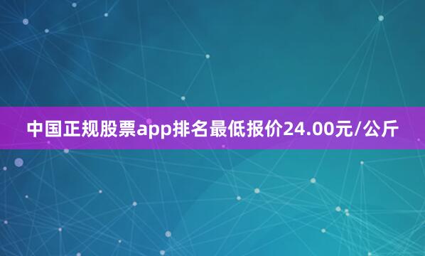 中国正规股票app排名最低报价24.00元/公斤