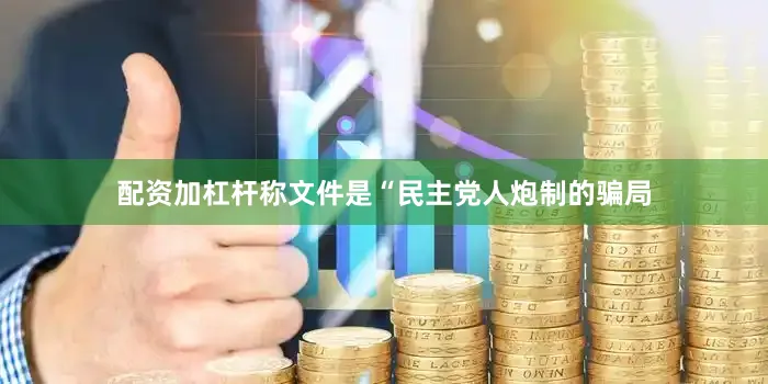配资加杠杆称文件是“民主党人炮制的骗局