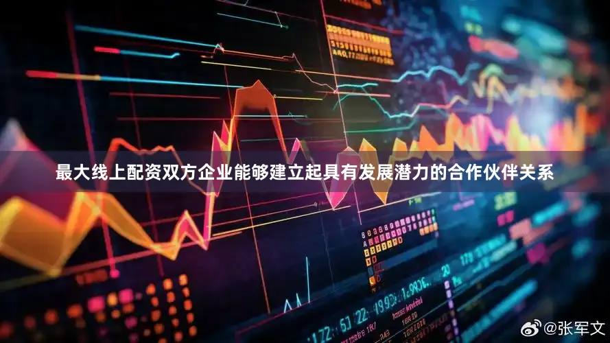 最大线上配资双方企业能够建立起具有发展潜力的合作伙伴关系