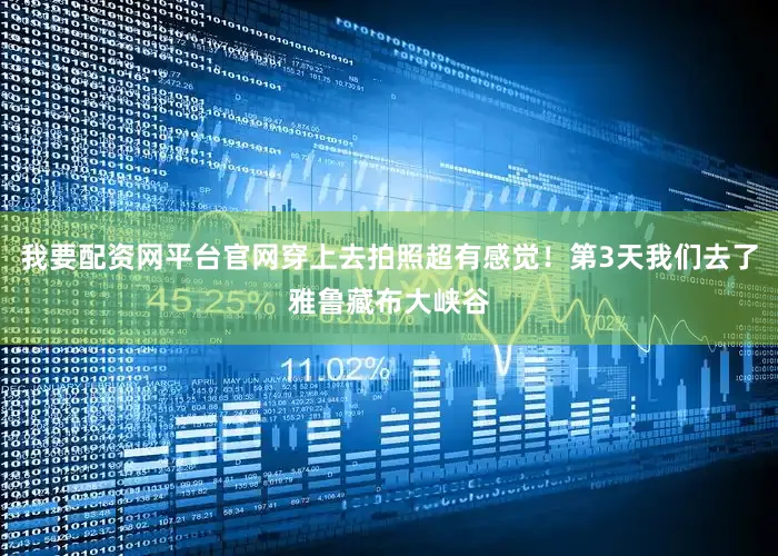 我要配资网平台官网穿上去拍照超有感觉！第3天我们去了雅鲁藏布大峡谷