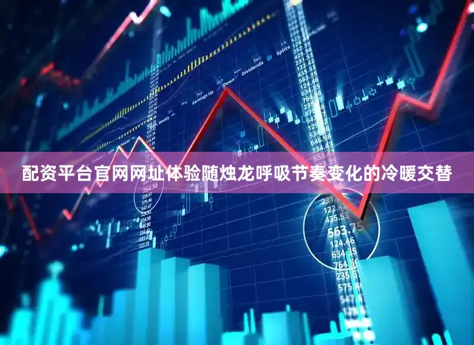 配资平台官网网址体验随烛龙呼吸节奏变化的冷暖交替