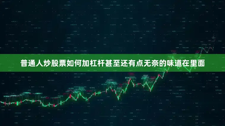 普通人炒股票如何加杠杆甚至还有点无奈的味道在里面
