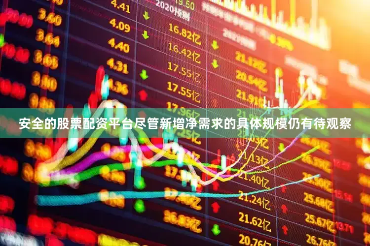 安全的股票配资平台尽管新增净需求的具体规模仍有待观察