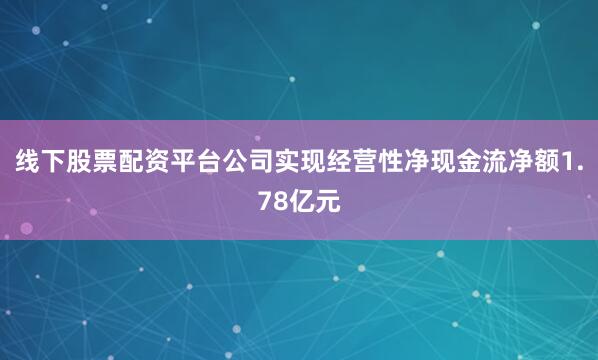 线下股票配资平台公司实现经营性净现金流净额1.78亿元