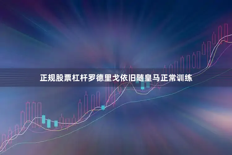正规股票杠杆罗德里戈依旧随皇马正常训练
