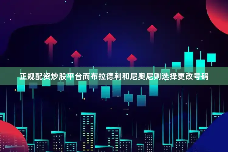 正规配资炒股平台而布拉德利和尼奥尼则选择更改号码