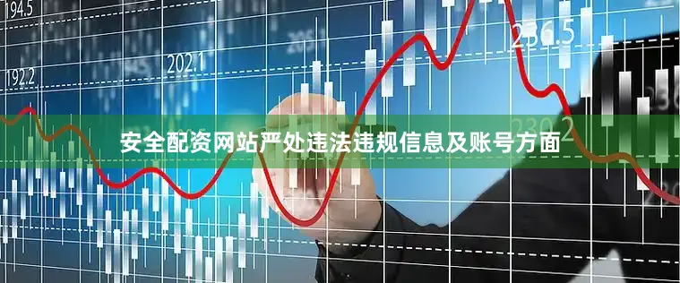 安全配资网站严处违法违规信息及账号方面