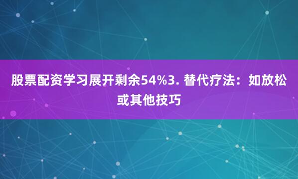 股票配资学习展开剩余54%3. 替代疗法：如放松或其他技巧