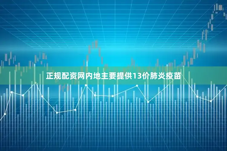 正规配资网内地主要提供13价肺炎疫苗