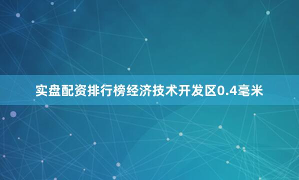 实盘配资排行榜经济技术开发区0.4毫米