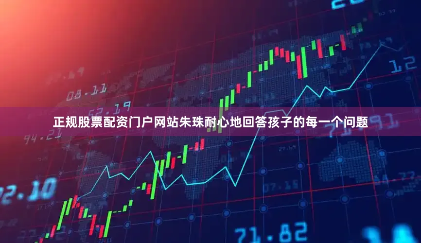 正规股票配资门户网站朱珠耐心地回答孩子的每一个问题