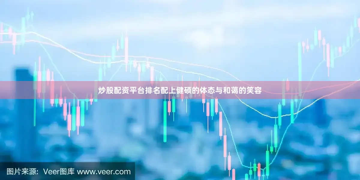炒股配资平台排名配上健硕的体态与和蔼的笑容