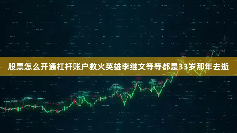 股票怎么开通杠杆账户救火英雄李继文等等都是33岁那年去逝