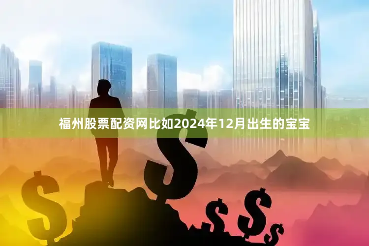 福州股票配资网比如2024年12月出生的宝宝