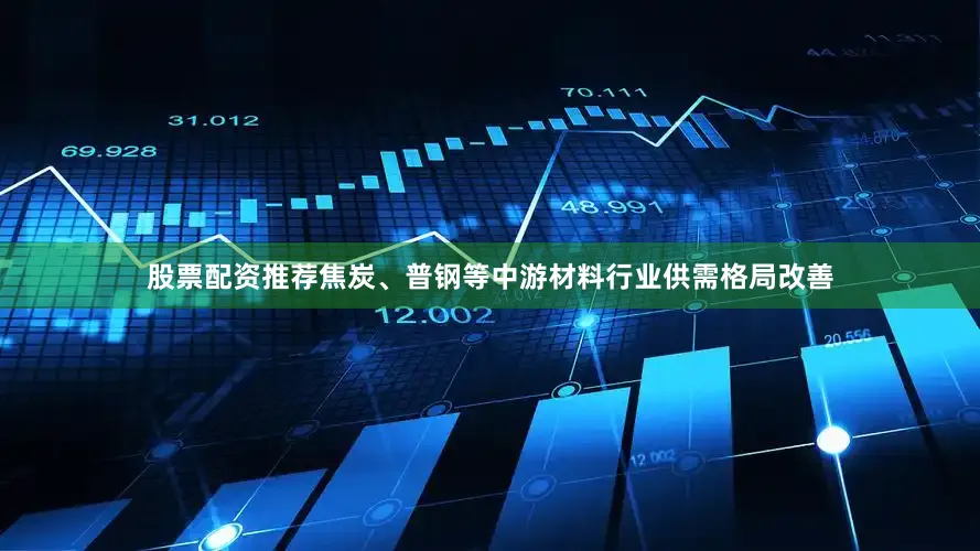 股票配资推荐焦炭、普钢等中游材料行业供需格局改善