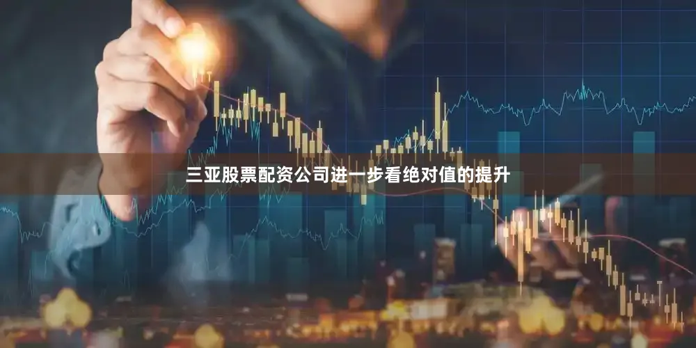 三亚股票配资公司进一步看绝对值的提升