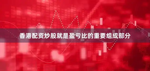 香港配资炒股就是盈亏比的重要组成部分