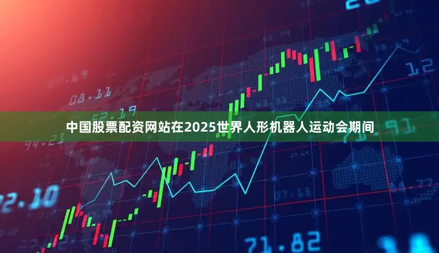 中国股票配资网站在2025世界人形机器人运动会期间