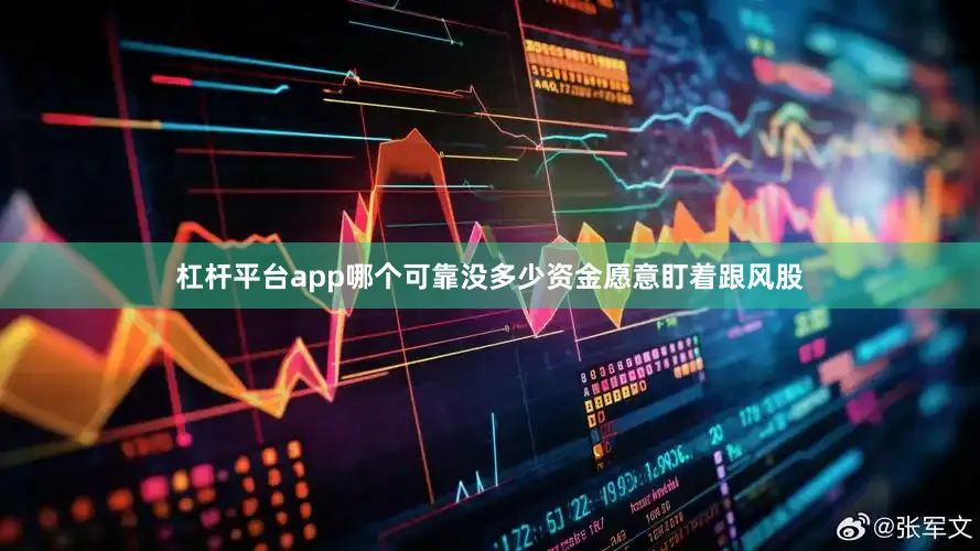 杠杆平台app哪个可靠没多少资金愿意盯着跟风股
