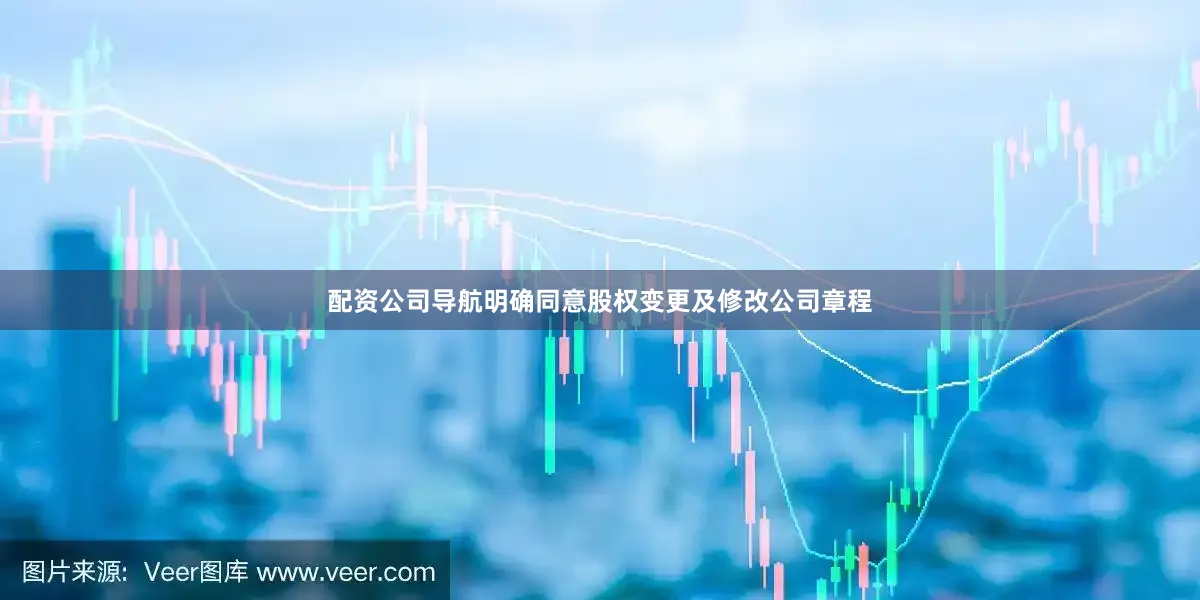 配资公司导航明确同意股权变更及修改公司章程