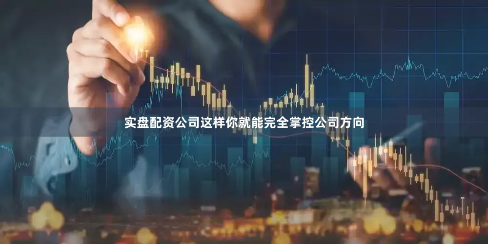实盘配资公司这样你就能完全掌控公司方向