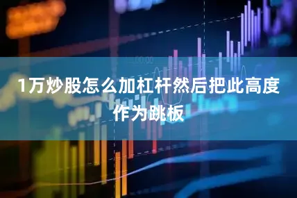1万炒股怎么加杠杆然后把此高度作为跳板