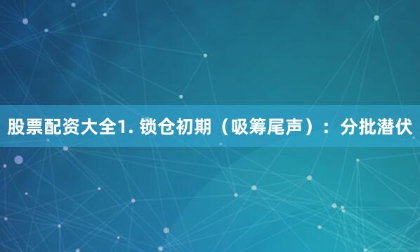 股票配资大全1. 锁仓初期（吸筹尾声）：分批潜伏