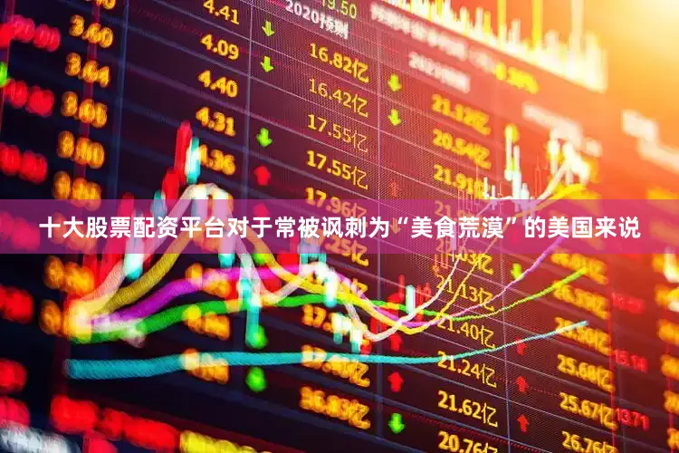 十大股票配资平台对于常被讽刺为“美食荒漠”的美国来说