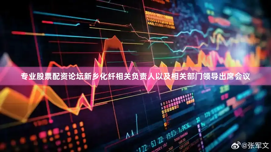 专业股票配资论坛新乡化纤相关负责人以及相关部门领导出席会议