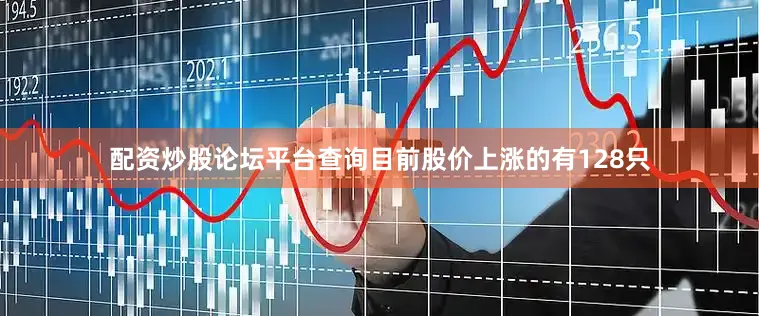 配资炒股论坛平台查询目前股价上涨的有128只