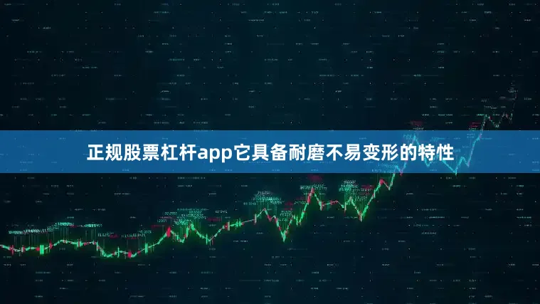正规股票杠杆app它具备耐磨不易变形的特性