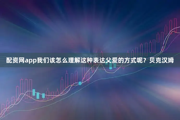 配资网app我们该怎么理解这种表达父爱的方式呢？贝克汉姆