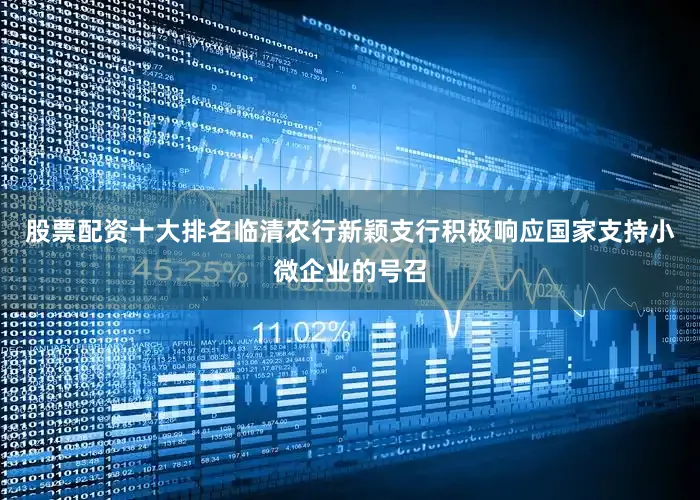 股票配资十大排名临清农行新颖支行积极响应国家支持小微企业的号召