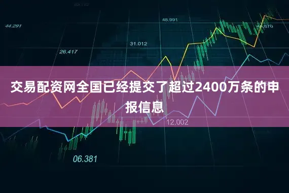交易配资网全国已经提交了超过2400万条的申报信息
