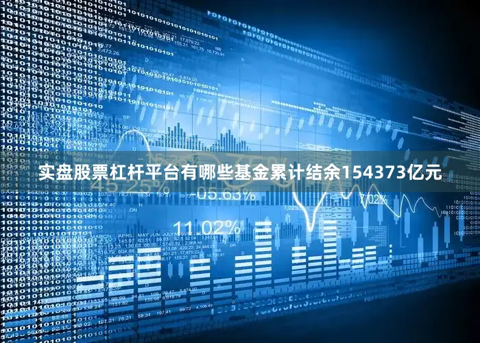 实盘股票杠杆平台有哪些基金累计结余154373亿元